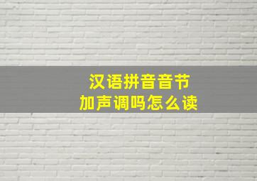 汉语拼音音节加声调吗怎么读