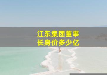 江东集团董事长身价多少亿