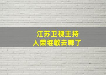 江苏卫视主持人荣继敏去哪了