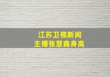 江苏卫视新闻主播张慧鑫身高