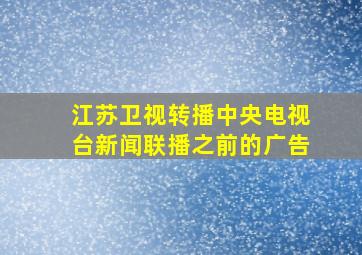 江苏卫视转播中央电视台新闻联播之前的广告