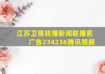 江苏卫视转播新闻联播前广告234236腾讯视频