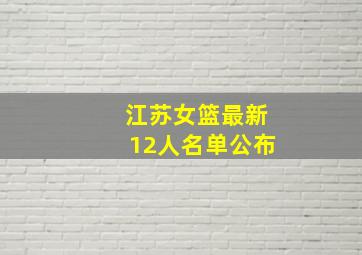 江苏女篮最新12人名单公布