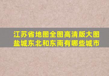 江苏省地图全图高清版大图盐城东北和东南有哪些城市