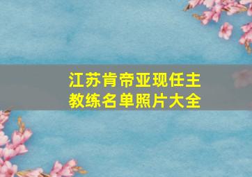 江苏肯帝亚现任主教练名单照片大全