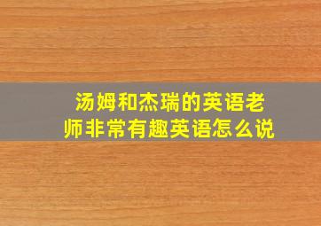 汤姆和杰瑞的英语老师非常有趣英语怎么说