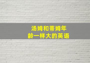 汤姆和蒂姆年龄一样大的英语