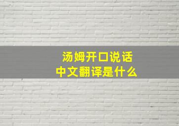 汤姆开口说话中文翻译是什么