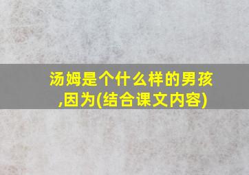 汤姆是个什么样的男孩,因为(结合课文内容)