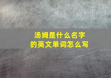 汤姆是什么名字的英文单词怎么写