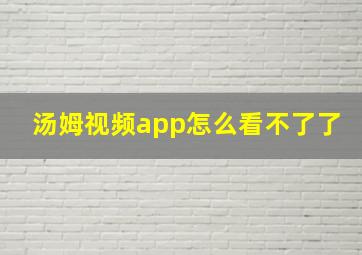 汤姆视频app怎么看不了了