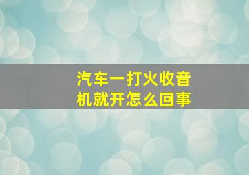 汽车一打火收音机就开怎么回事