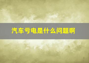 汽车亏电是什么问题啊