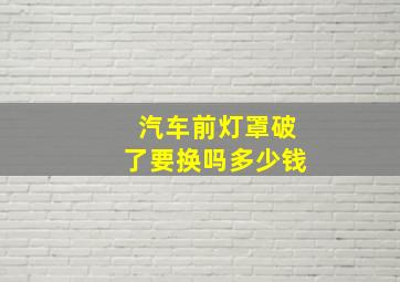 汽车前灯罩破了要换吗多少钱