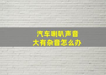 汽车喇叭声音大有杂音怎么办