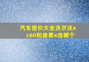 汽车报价大全沃尔沃xc60和途昂x选哪个