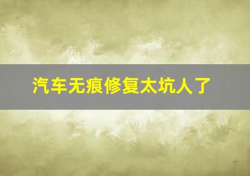 汽车无痕修复太坑人了