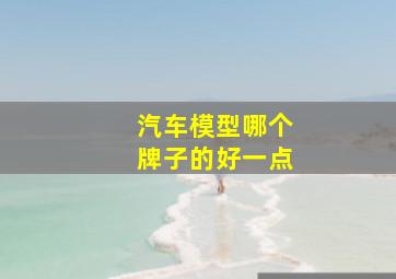 汽车模型哪个牌子的好一点