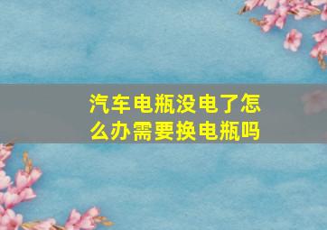 汽车电瓶没电了怎么办需要换电瓶吗