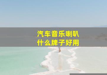 汽车音乐喇叭什么牌子好用