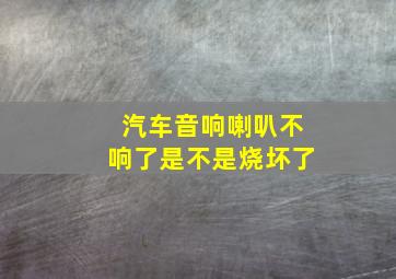 汽车音响喇叭不响了是不是烧坏了