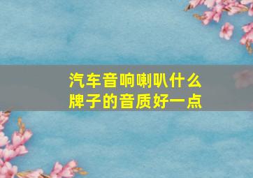 汽车音响喇叭什么牌子的音质好一点