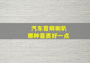 汽车音响喇叭哪种音质好一点