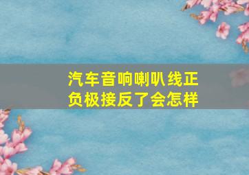 汽车音响喇叭线正负极接反了会怎样