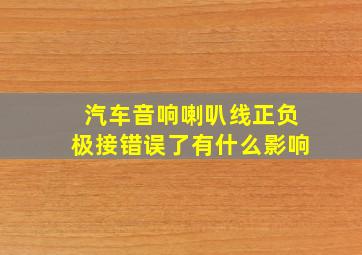 汽车音响喇叭线正负极接错误了有什么影响