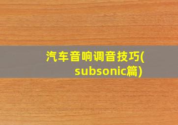 汽车音响调音技巧(subsonic篇)