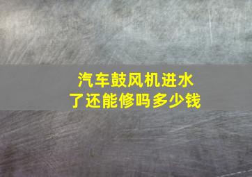 汽车鼓风机进水了还能修吗多少钱