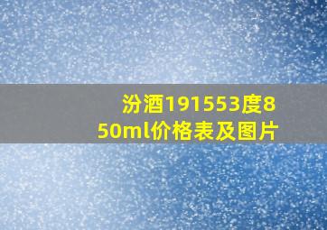 汾酒191553度850ml价格表及图片