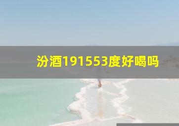 汾酒191553度好喝吗