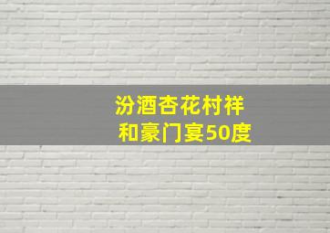 汾酒杏花村祥和豪门宴50度