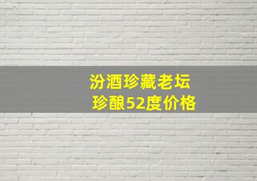 汾酒珍藏老坛珍酿52度价格