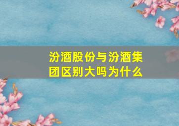 汾酒股份与汾酒集团区别大吗为什么