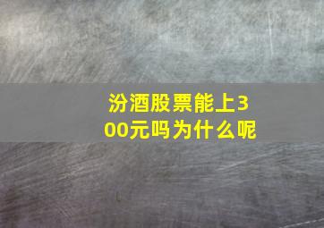 汾酒股票能上300元吗为什么呢