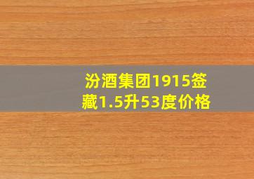 汾酒集团1915签藏1.5升53度价格