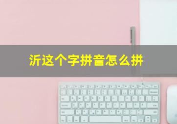 沂这个字拼音怎么拼