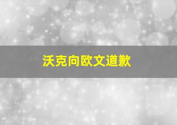 沃克向欧文道歉