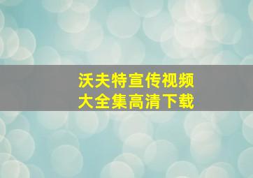 沃夫特宣传视频大全集高清下载