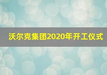 沃尔克集团2020年开工仪式