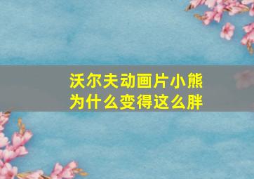 沃尔夫动画片小熊为什么变得这么胖