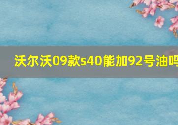 沃尔沃09款s40能加92号油吗