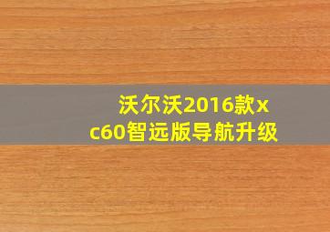 沃尔沃2016款xc60智远版导航升级