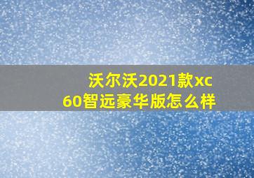 沃尔沃2021款xc60智远豪华版怎么样