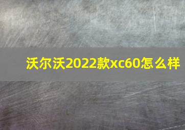 沃尔沃2022款xc60怎么样