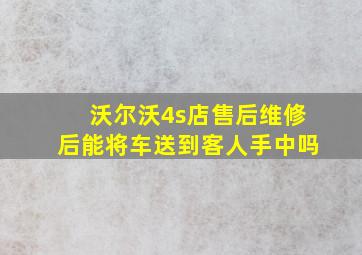 沃尔沃4s店售后维修后能将车送到客人手中吗