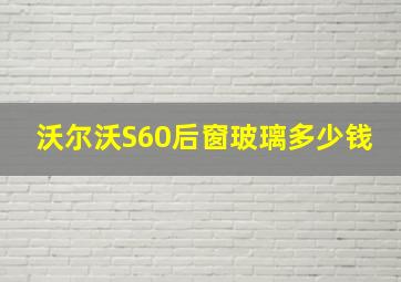 沃尔沃S60后窗玻璃多少钱