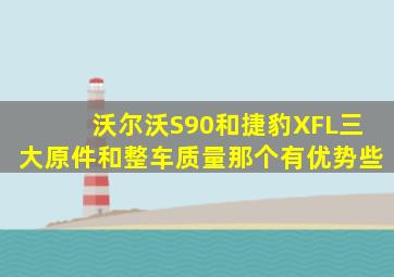 沃尔沃S90和捷豹XFL三大原件和整车质量那个有优势些